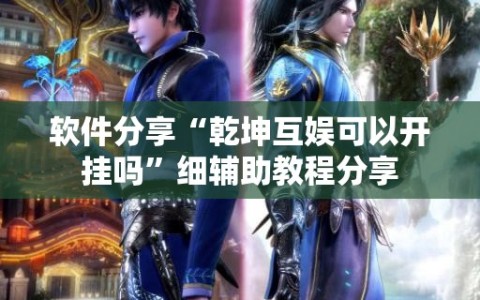 软件分享“乾坤互娱可以开挂吗”细辅助教程分享