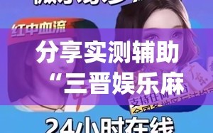 分享实测辅助“三晋娱乐麻将有猫腻么”(透视挂)辅助下载教程