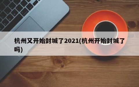杭州又开始封城了2021(杭州开始封城了吗)