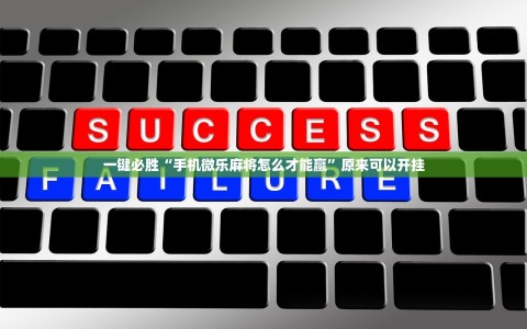 一键必胜“手机微乐麻将怎么才能赢”原来可以开挂