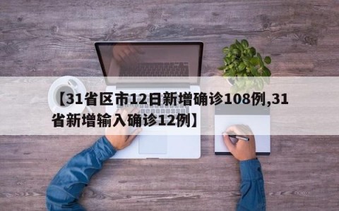 【31省区市12日新增确诊108例,31省新增输入确诊12例】