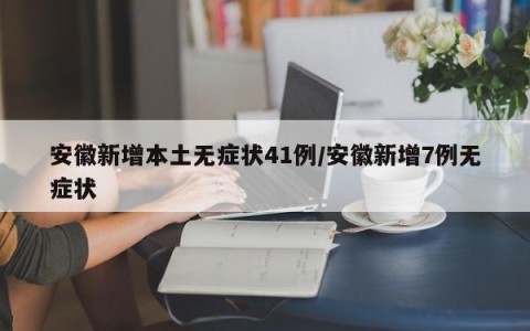 安徽新增本土无症状41例/安徽新增7例无症状