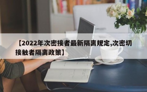 【2022年次密接者最新隔离规定,次密切接触者隔离政策】