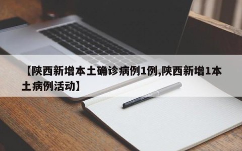 【陕西新增本土确诊病例1例,陕西新增1本土病例活动】