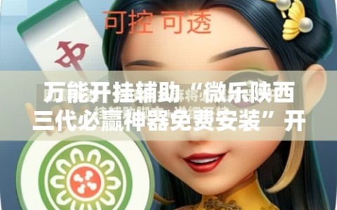 万能开挂辅助“微乐陕西三代必赢神器免费安装”开挂详细教程