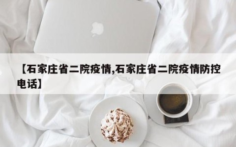 【石家庄省二院疫情,石家庄省二院疫情防控电话】