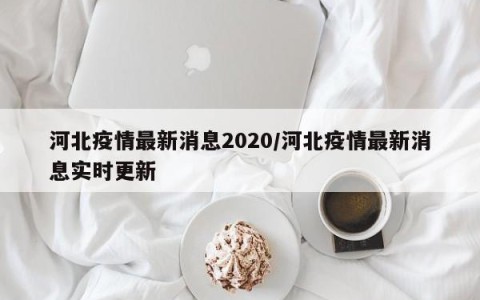 河北疫情最新消息2020/河北疫情最新消息实时更新
