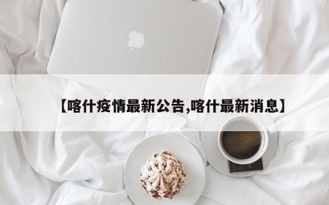 【喀什疫情最新公告,喀什最新消息】