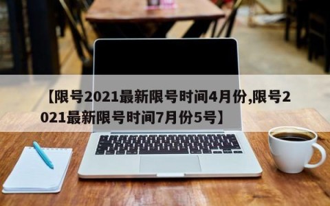 【限号2021最新限号时间4月份,限号2021最新限号时间7月份5号】
