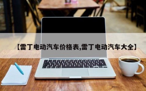 【雷丁电动汽车价格表,雷丁电动汽车大全】