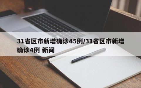 31省区市新增确诊45例/31省区市新增确诊4例 新闻