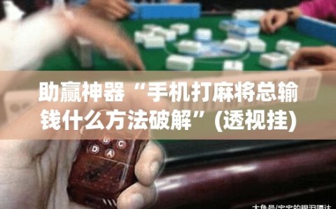 助赢神器“手机打麻将总输钱什么方法破解”(透视挂)辅助下载教程