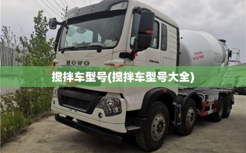 搅拌车型号(搅拌车型号大全)