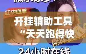 开挂辅助工具“天天跑得快真人版开挂(透视)”开挂辅助脚本+详细开挂安装教程
