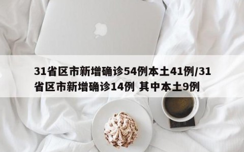 31省区市新增确诊54例本土41例/31省区市新增确诊14例 其中本土9例
