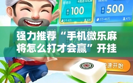 强力推荐“手机微乐麻将怎么打才会赢”开挂详细教程