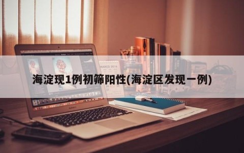 海淀现1例初筛阳性(海淀区发现一例)