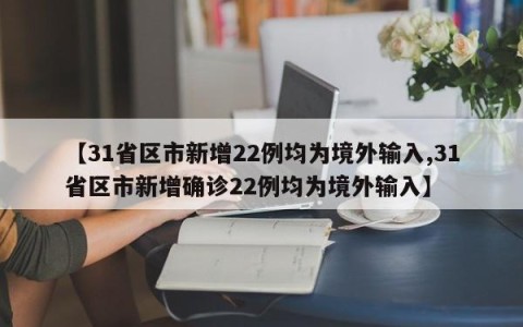 【31省区市新增22例均为境外输入,31省区市新增确诊22例均为境外输入】