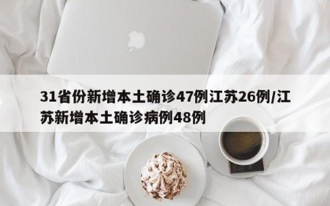 31省份新增本土确诊47例江苏26例/江苏新增本土确诊病例48例
