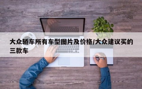 大众轿车所有车型图片及价格/大众建议买的三款车
