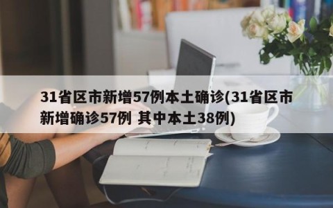 31省区市新增57例本土确诊(31省区市新增确诊57例 其中本土38例)