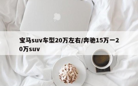 宝马suv车型20万左右/奔驰15万一20万suv