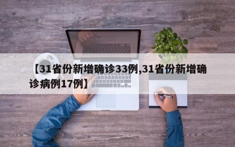 【31省份新增确诊33例,31省份新增确诊病例17例】