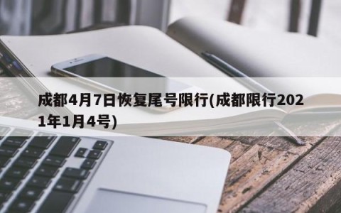 成都4月7日恢复尾号限行(成都限行2021年1月4号)
