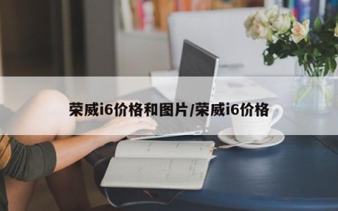 荣威i6价格和图片/荣威i6价格