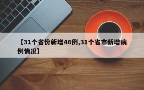【31个省份新增46例,31个省市新增病例情况】