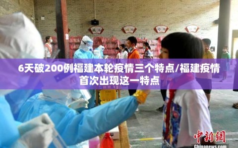 6天破200例福建本轮疫情三个特点/福建疫情首次出现这一特点