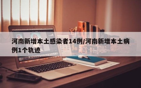 河南新增本土感染者14例/河南新增本土病例1个轨迹