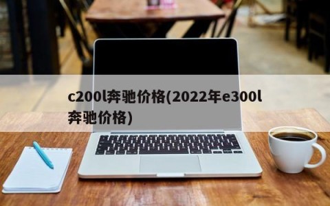 c200l奔驰价格(2022年e300l奔驰价格)
