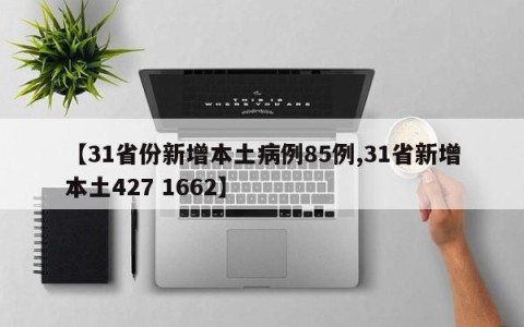 【31省份新增本土病例85例,31省新增本土427 1662】