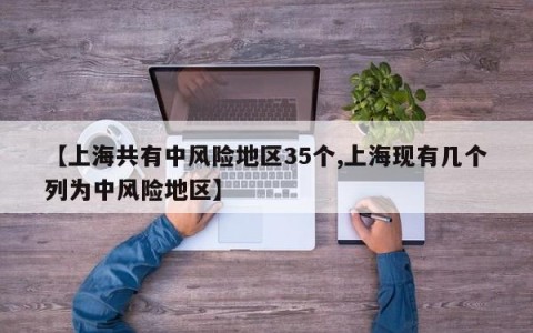 【上海共有中风险地区35个,上海现有几个列为中风险地区】