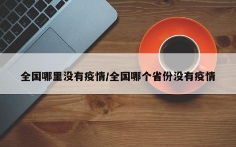 全国哪里没有疫情/全国哪个省份没有疫情