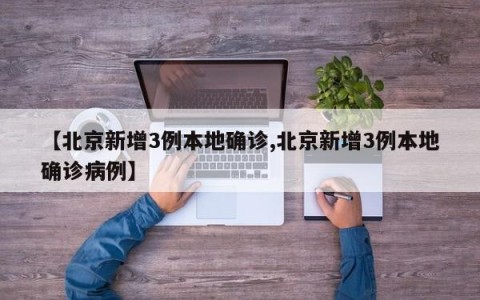 【北京新增3例本地确诊,北京新增3例本地确诊病例】