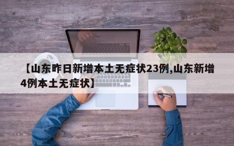 【山东昨日新增本土无症状23例,山东新增4例本土无症状】