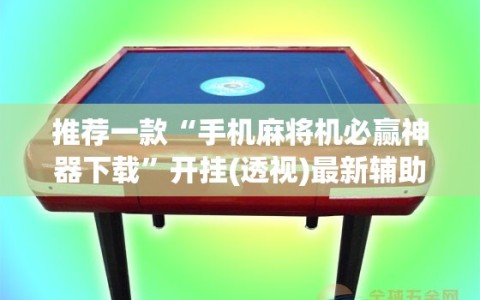 推荐一款“手机麻将机必赢神器下载”开挂(透视)最新辅助详细
