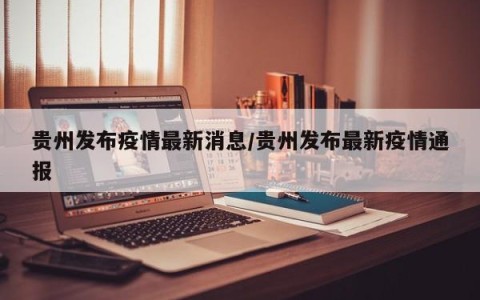 贵州发布疫情最新消息/贵州发布最新疫情通报