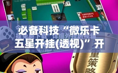 必备科技“微乐卡五星开挂(透视)”开挂辅助脚本+详细开挂安装教程