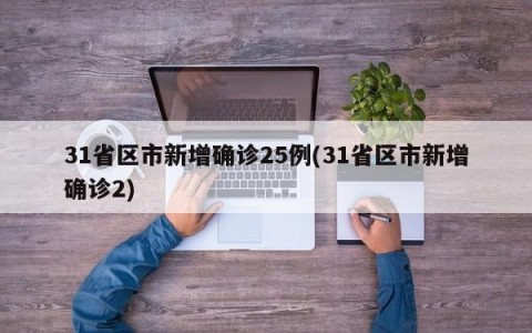31省区市新增确诊25例(31省区市新增确诊2)