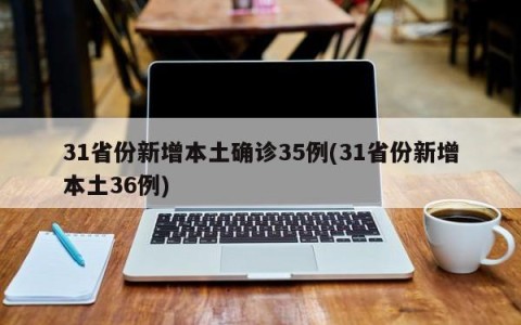 31省份新增本土确诊35例(31省份新增本土36例)