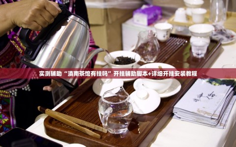 实测辅助“滇南茶馆有挂吗”开挂辅助脚本+详细开挂安装教程