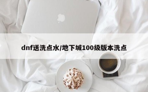 dnf送洗点水/地下城100级版本洗点