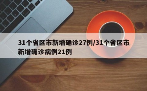 31个省区市新增确诊27例/31个省区市新增确诊病例21例