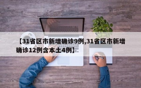 【31省区市新增确诊9例,31省区市新增确诊12例含本土4例】
