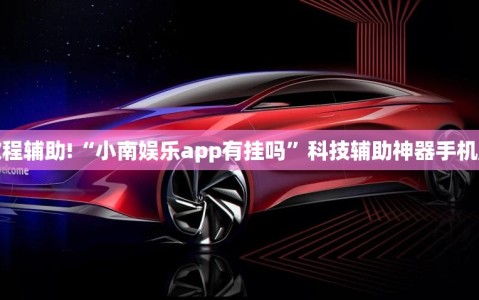 教程辅助!“小南娱乐app有挂吗”科技辅助神器手机版