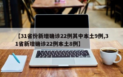 【31省份新增确诊22例其中本土9例,31省新增确诊22例本土8例】