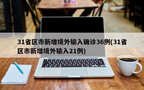 31省区市新增境外输入确诊36例(31省区市新增境外输入21例)